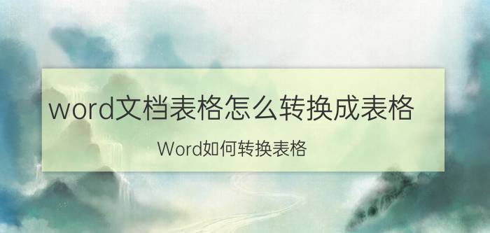 word文档表格怎么转换成表格 Word如何转换表格？